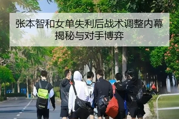 张本智和女单失利后战术调整内幕揭秘与对手博弈